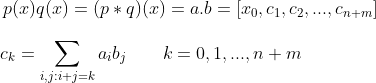 p(x)q(x)=(p*q)(x)=a.b=[x_0,c_1,c_2,...,c_{n+m}] \\ \\ {\ \ \ \ } c_k=\sum_{i,j:i+j=k}a_ib_j \ \ \ \ \ \ k=0,1,...,n+m